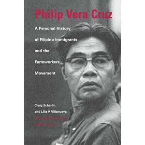 Philip Vera Cruz: A Personal History of Filipino Immigrants and the Farmworkers Movement, Paperback - Craig Scharlin imagine