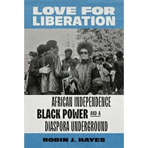 Love for Liberation: African Independence, Black Power, and a Diaspora Underground, Paperback - Robin J. Hayes imagine