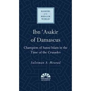 Ibn 'Asakir of Damascus: Champion of Sunni Islam in the Time of the Crusades, Hardcover - Suleiman a. Mourad imagine
