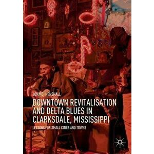 Downtown Revitalisation and Delta Blues in Clarksdale, Mississippi: Lessons for Small Cities and Towns, Paperback - John C. Henshall imagine