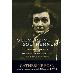 Subversive Southerner: Anne Braden and the Struggle for Racial Justice in the Cold War South, Paperback - Catherine Fosl imagine