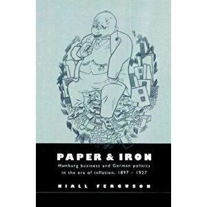 Paper and Iron: Hamburg Business and German Politics in the Era of Inflation, 1897 1927, Paperback - Niall Ferguson imagine