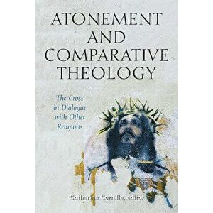 Atonement and Comparative Theology: The Cross in Dialogue with Other Religions, Paperback - Catherine Cornille imagine