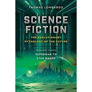 Science Fiction: the Evolutionary Mythology of the Future: Volume Three: Superman to Star Maker, Paperback - Thomas Lombardo imagine