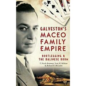 Galveston's Maceo Family Empire: Bootlegging and the Balinese Room, Hardcover - Richard B. McCaslin imagine