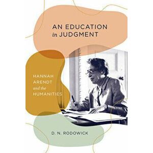 An Education in Judgment: Hannah Arendt and the Humanities, Hardcover - D. N. Rodowick imagine