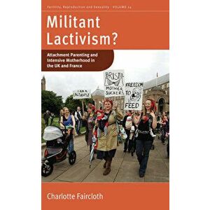 Militant Lactivism?: Attachment Parenting and Intensive Motherhood in the UK and France, Paperback - Charlotte Faircloth imagine