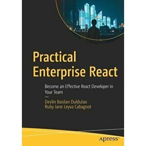 Practical Enterprise React: Become an Effective React Developer in Your Team, Paperback - Devlin Basilan Duldulao imagine