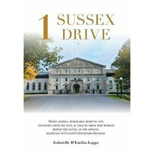 1 Sussex Drive: Short stories, memorable moments and anecdotes from the past, as told by those who worked behind the scenes at the off - Gabrielle D'E imagine