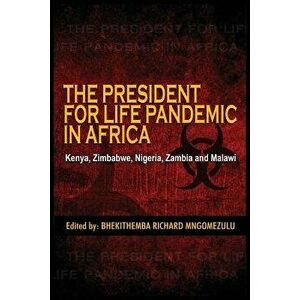 The President for Life Pandemic: Kenya, Zimbabwe, Nigeria, Zambia and Malawi, Paperback - Bhekithemba Richard Mngomezulu imagine