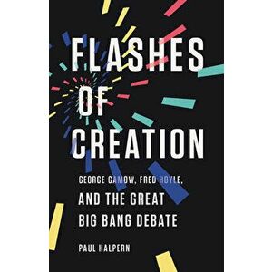 Flashes of Creation: George Gamow, Fred Hoyle, and the Great Big Bang Debate, Hardcover - Paul Halpern imagine