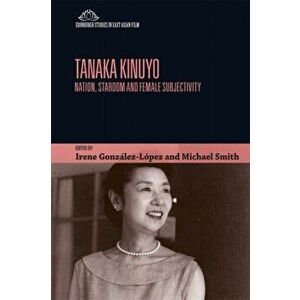 Tanaka Kinuyo: Nation, Stardom and Female Subjectivity, Paperback - Irene González-López imagine