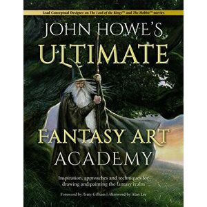 John Howe's Ultimate Fantasy Art Academy: Inspiration, Approaches and Techniques for Drawing and Painting the Fantasy Realm - John Howe imagine