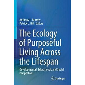 The Ecology of Purposeful Living Across the Lifespan: Developmental, Educational, and Social Perspectives, Paperback - Anthony L. Burrow imagine