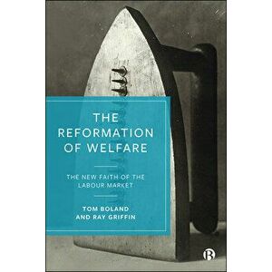 The Reformation of Welfare: The New Faith of the Labour Market, Hardcover - Tom Boland imagine
