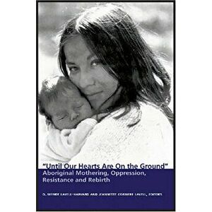 Until Our Hearts Are on the Ground: Aboriginal Mothering, Oppression, Resistance and Rebirth, Paperback - D. Memee Lavell-Harvard imagine