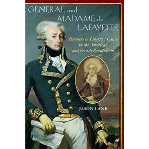 General and Madam de Lafayette: Partners in Liberty's Cause in the American and French Revolutions, Hardcover - Jason Lane imagine