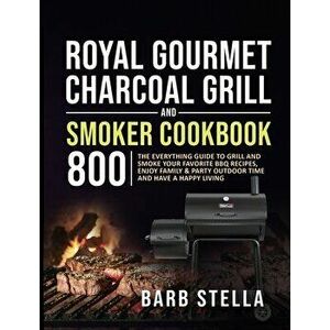 Royal Gourmet Charcoal Grill & Smoker Cookbook 800: The Everything Guide to Grill and Smoke Your Favorite BBQ Recipes, Enjoy Family & Party Outdoor Ti imagine