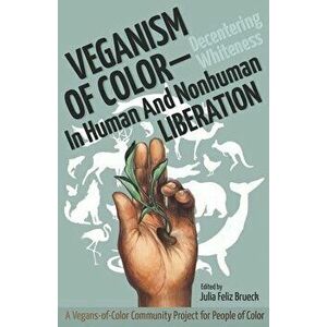 Veganism of Color: Decentering Whiteness in Human and Nonhuman Liberation, Paperback - Julia Feliz Brueck imagine