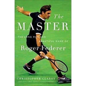 The Master: The Long Run and Beautiful Game of Roger Federer, Hardcover - Christopher Clarey imagine