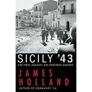 Sicily '43: The First Assault on Fortress Europe, Paperback - James Holland imagine