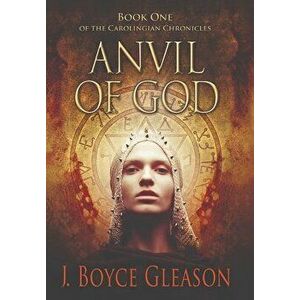 Anvil of God: Book One of the Carolingian Chronicles, Hardcover - J. Boyce Gleason imagine