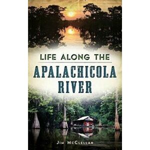Life Along the Apalachicola River, Hardcover - James McClellan imagine