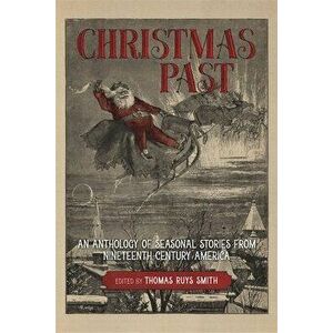 Christmas Past: An Anthology of Seasonal Stories from Nineteenth-Century America, Hardcover - Thomas Ruys Smith imagine