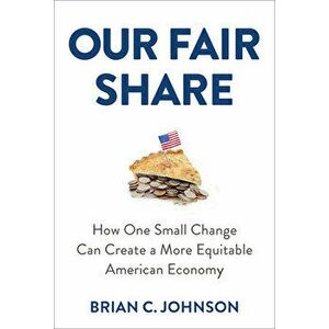 Our Fair Share: How One Small Change Can Create a More Equitable American Economy, Hardcover - Brian C. Johnson imagine