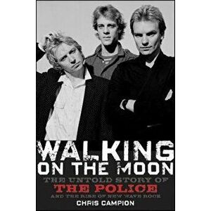 Walking on the Moon: The Untold Story of the Police and the Rise of New Wave Rock, Hardcover - Chris Campion imagine