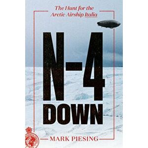 N-4 Down: The Hunt for the Arctic Airship Italia, Hardcover - Mark Piesing imagine