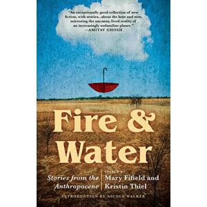 Fire & Water: Stories from the Anthropocene, Paperback - Mary Fifield imagine
