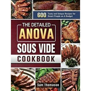 The Detailed Anova Sous Vide Cookbook: 600 Tasty and Unique Recipes for Smart People on A Budget, Hardcover - Sam Thomason imagine