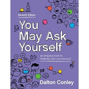 You May Ask Yourself: An Introduction to Thinking Like a Sociologist, Paperback - Dalton Conley imagine
