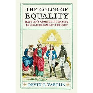 The Color of Equality: Race and Common Humanity in Enlightenment Thought, Hardcover - Devin J. Vartija imagine