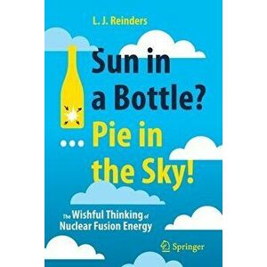Sun in a Bottle?... Pie in the Sky!: The Wishful Thinking of Nuclear Fusion Energy, Paperback - L. J. Reinders imagine