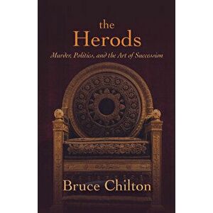 The Herods: Murder, Politics, and the Art of Succession, Hardcover - Bruce Chilton imagine