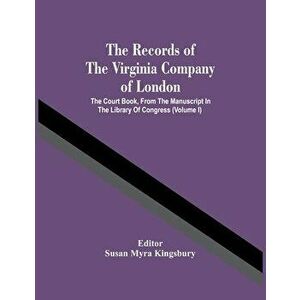 The Records Of The Virginia Company Of London; The Court Book, From The Manuscript In The Library Of Congress (Volume I) - Susan Myra Kingsbury imagine
