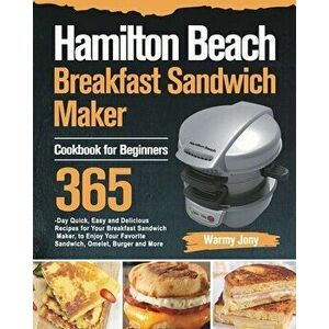 Hamilton Beach Breakfast Sandwich Maker Cookbook for Beginners: 365-Day Quick, Easy and Delicious Recipes for Your Breakfast Sandwich Maker, to Enjoy imagine