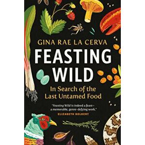 Feasting Wild: In Search of the Last Untamed Food, Paperback - Gina Rae La Cerva imagine