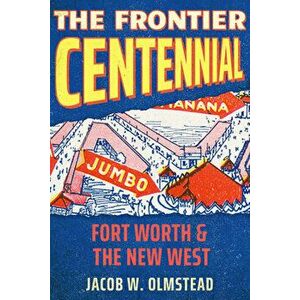 The Frontier Centennial: Fort Worth and the New West, Hardcover - Jacob W. Olmstead imagine
