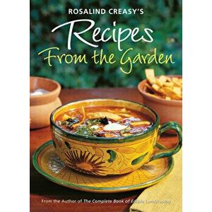 Rosalind Creasy's Recipes from the Garden: 200 Exciting Recipes from the Author of the Complete Book of Edible Landscaping - Rosalind Creasy imagine