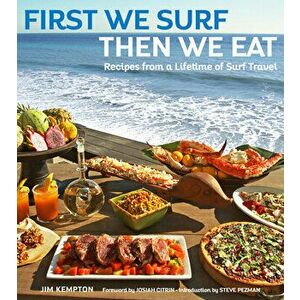 First We Surf, Then We Eat: Recipes from a Lifetime of Surf Travel, Hardcover - Jim Kempton imagine