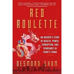 Red Roulette: An Insider's Story of Wealth, Power, Corruption, and Vengeance in Today's China, Hardcover - Desmond Shum imagine
