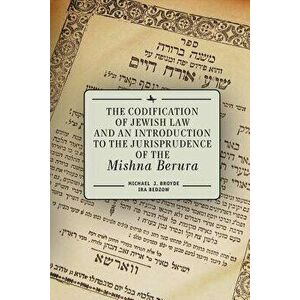 The Codification of Jewish Law and an Introduction to the Jurisprudence of the Mishna Berura, Paperback - Michael J. Broyde imagine