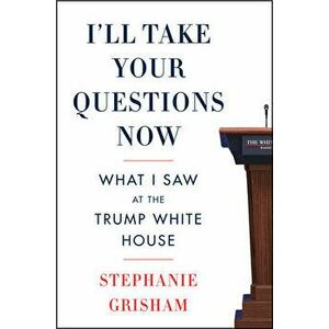 I'll Take Your Questions Now: What I Saw at the Trump White House, Hardcover - Stephanie Grisham imagine