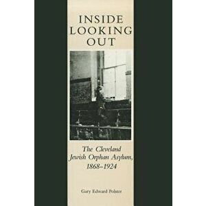 Inside Looking Out: The Cleveland Jewish Orphan Asylum, 1868-1924, Hardcover - Gary E. Polster imagine
