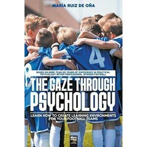 The Gaze Through Psychology: Learn How to Create Learning Environments for Your Football Teams, Paperback - María Ruiz de Oña imagine