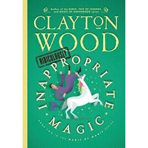 Ridiculously Inappropriate Magic, Hardcover - Clayton Wood imagine