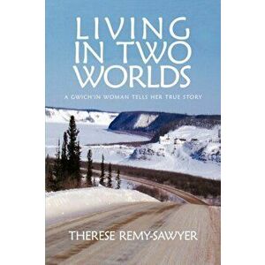 Living in Two Worlds: A Gwich'in Women Tells Her True Story, Paperback - Remy-Sawyer Therese Remy-Sawyer imagine
